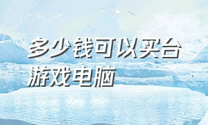 多少钱可以买台游戏电脑