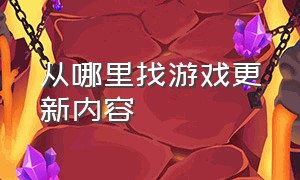 从哪里找游戏更新内容（从哪里找游戏更新内容记录）