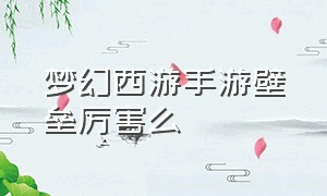 梦幻西游手游壁垒厉害么（梦幻西游手游壁垒和力劈）