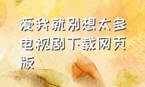 爱我就别想太多电视剧下载网页版（爱我就别想太多电视剧完整版40集）