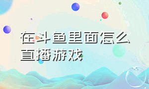 在斗鱼里面怎么直播游戏