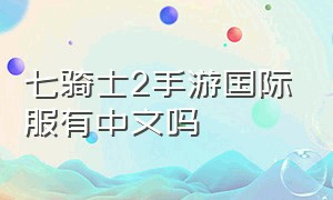 七骑士2手游国际服有中文吗