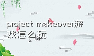 project makeover游戏怎么玩
