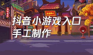 抖音小游戏入口手工制作