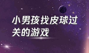 小男孩找皮球过关的游戏