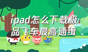 ipad怎么下载极品飞车最高通缉（极品飞车最高通缉苹果下载入口）