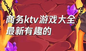 商务ktv游戏大全最新有趣的