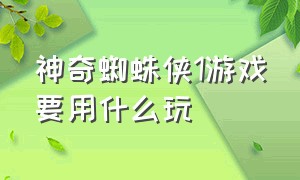 神奇蜘蛛侠1游戏要用什么玩（神奇蜘蛛侠1电脑版游戏怎么下载）