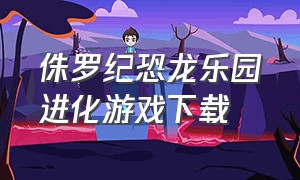 侏罗纪恐龙乐园进化游戏下载