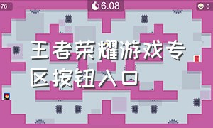 王者荣耀游戏专区按钮入口（王者荣耀官方游戏入口在哪）