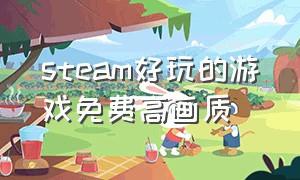 steam好玩的游戏免费高画质（steam上免费比较好玩的游戏）