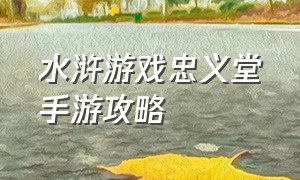 水浒游戏忠义堂手游攻略