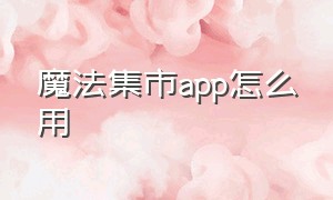 魔法集市app怎么用