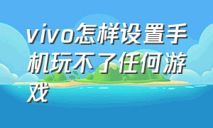 vivo怎样设置手机玩不了任何游戏（vivo手机怎样设置电话录音功能）