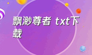 飘渺尊者 txt下载（飘渺尊者全集免费阅读）