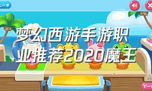 梦幻西游手游职业推荐2020魔王