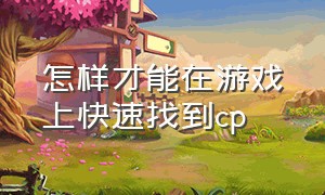 怎样才能在游戏上快速找到cp