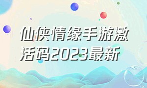 仙侠情缘手游激活码2023最新