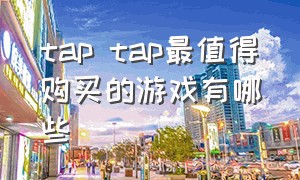 tap tap最值得购买的游戏有哪些