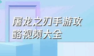 屠龙之刃手游攻略视频大全