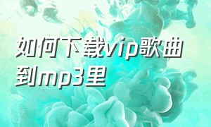 如何下载vip歌曲到mp3里