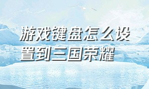 游戏键盘怎么设置到三国荣耀