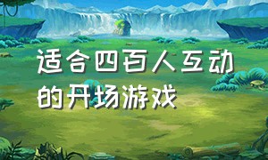 适合四百人互动的开场游戏（开场游戏大全100个）