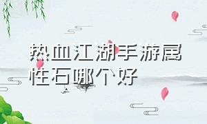 热血江湖手游属性石哪个好