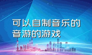 可以自制音乐的音游的游戏