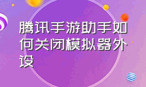 腾讯手游助手如何关闭模拟器外设