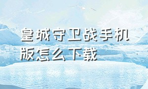 皇城守卫战手机版怎么下载