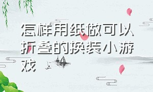 怎样用纸做可以折叠的换装小游戏