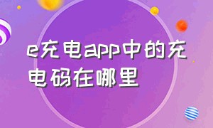 e充电app中的充电码在哪里