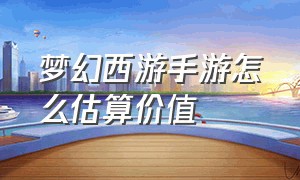 梦幻西游手游怎么估算价值