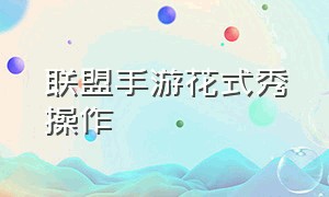 联盟手游花式秀操作