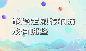 能稳定搬砖的游戏有哪些（能稳定搬砖的游戏有哪些手机）