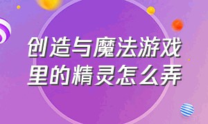 创造与魔法游戏里的精灵怎么弄