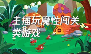 主播玩魔性闯关类游戏（主播玩魔性闯关类游戏叫什么）