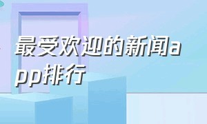 最受欢迎的新闻app排行