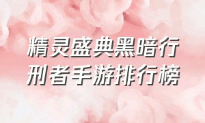 精灵盛典黑暗行刑者手游排行榜（精灵盛典黎明手游官网礼包）