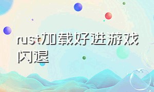 rust加载好进游戏闪退