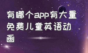 有哪个app有大量免费儿童英语动画