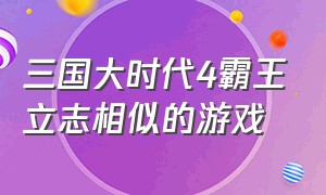 三国大时代4霸王立志相似的游戏（三国大时代类似单机游戏）