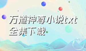 万道神尊小说txt全集下载（万道神尊诀全集txt下载）