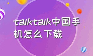 talktalk中国手机怎么下载