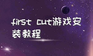 first cut游戏安装教程