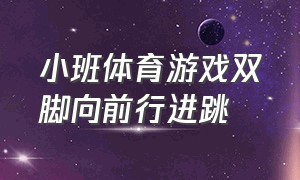 小班体育游戏双脚向前行进跳