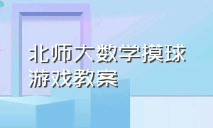 北师大数学摸球游戏教案（北师大版数学摸球游戏听课笔记）