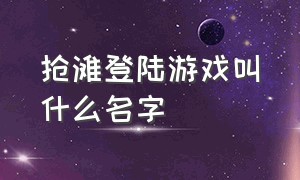 抢滩登陆游戏叫什么名字