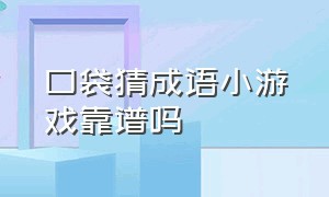 口袋猜成语小游戏靠谱吗（直播间猜成语游戏是骗人的吗）